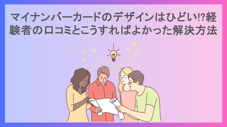 マイナンバーカードのデザインはひどい!?経験者の口コミとこうすればよかった解決方法